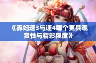 《寡妇速3与速4哪个更具观赏性与精彩程度》