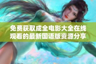 免费获取成全电影大全在线观看的最新国语版资源分享