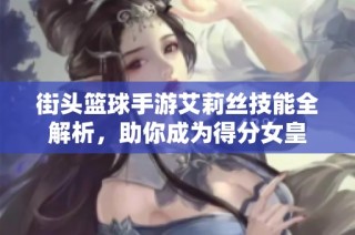 街头篮球手游艾莉丝技能全解析，助你成为得分女皇