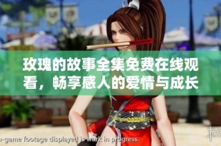 玫瑰的故事全集免费在线观看，畅享感人的爱情与成长旅程