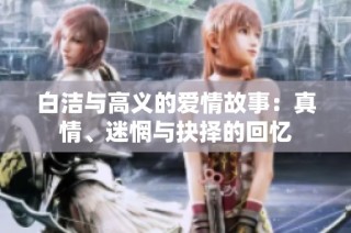 白洁与高义的爱情故事：真情、迷惘与抉择的回忆