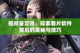 视频鉴定师：探索看片软件背后的奥秘与技巧