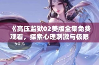 《高压监狱02美版全集免费观看，探索心理刺激与极限挑战》