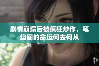 剧情崩塌后被疯狂炒作，笔趣阁的命运何去何从
