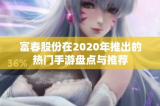 富春股份在2020年推出的热门手游盘点与推荐