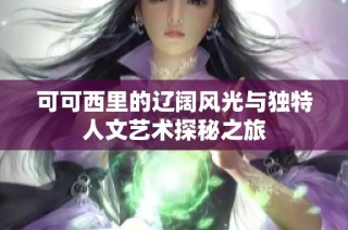 可可西里的辽阔风光与独特人文艺术探秘之旅