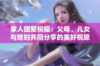 家人团聚祝福：父母、儿女与媳妇共同分享的美好祝愿