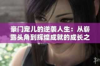 豪门宠儿的逆袭人生：从崭露头角到辉煌成就的成长之路