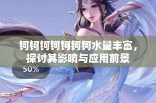 钶钶钶钶钶钶钶水量丰富，探讨其影响与应用前景