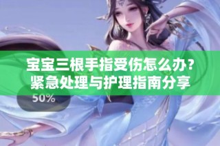 宝宝三根手指受伤怎么办？紧急处理与护理指南分享