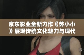 京东影业全新力作《苏小小》展现传统文化魅力与现代视角