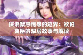 探索禁忌情感的边界：欲妇荡岳的深层故事与解读