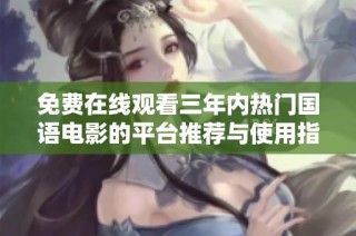 免费在线观看三年内热门国语电影的平台推荐与使用指南