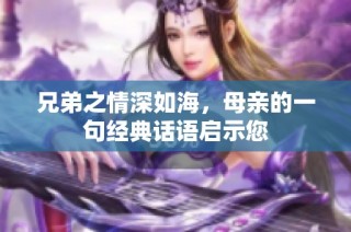 兄弟之情深如海，母亲的一句经典话语启示您