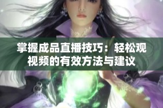 掌握成品直播技巧：轻松观视频的有效方法与建议