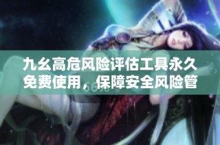 九幺高危风险评估工具永久免费使用，保障安全风险管理