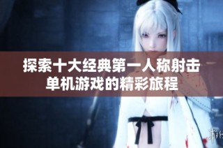 探索十大经典第一人称射击单机游戏的精彩旅程
