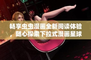 畅享虫虫漫画全新阅读体验，随心探索下拉式漫画星球
