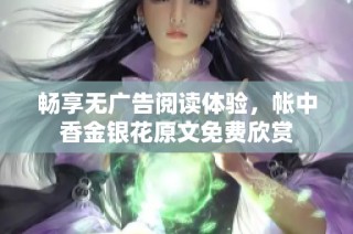 畅享无广告阅读体验，帐中香金银花原文免费欣赏