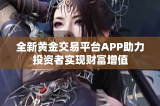 全新黄金交易平台APP助力投资者实现财富增值