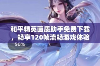 和平精英画质助手免费下载，畅享120帧流畅游戏体验