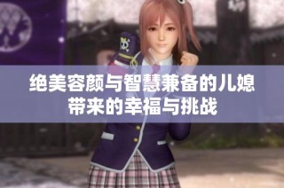 绝美容颜与智慧兼备的儿媳带来的幸福与挑战