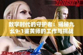 数字时代的守护者：揭秘九幺9·1鉴黄师的工作与挑战