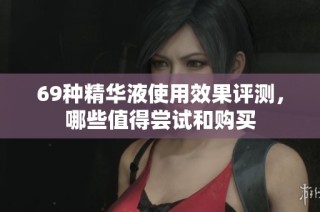 69种精华液使用效果评测，哪些值得尝试和购买