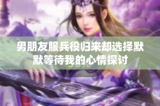 男朋友服兵役归来却选择默默等待我的心情探讨
