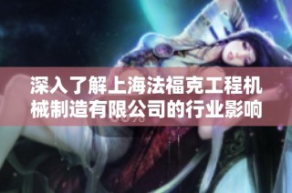 深入了解上海法福克工程机械制造有限公司的行业影响与发展潜力