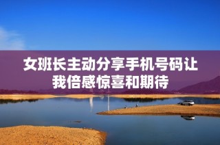 女班长主动分享手机号码让我倍感惊喜和期待