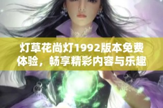 灯草花尚灯1992版本免费体验，畅享精彩内容与乐趣