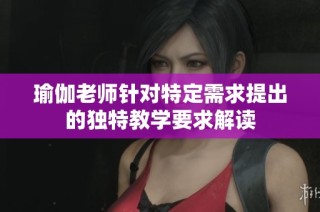 瑜伽老师针对特定需求提出的独特教学要求解读