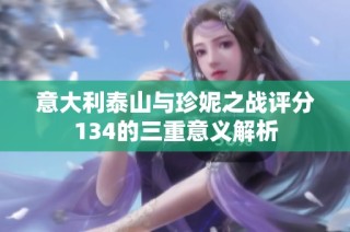 意大利泰山与珍妮之战评分134的三重意义解析