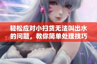 轻松应对小扫货无法叫出水的问题，教你简单处理技巧
