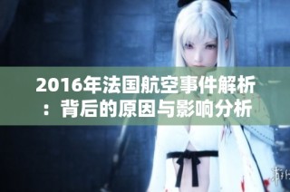 2016年法国航空事件解析：背后的原因与影响分析