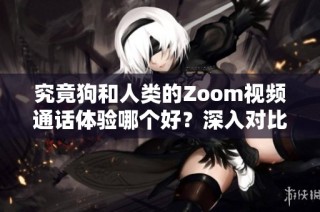 究竟狗和人类的Zoom视频通话体验哪个好？深入对比分析