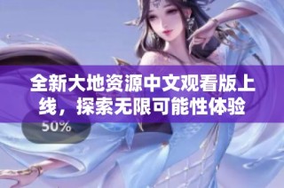 全新大地资源中文观看版上线，探索无限可能性体验