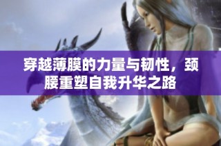 穿越薄膜的力量与韧性，颈腰重塑自我升华之路