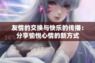 友情的交换与快乐的传播：分享愉悦心情的新方式