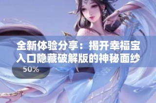 全新体验分享：揭开幸福宝入口隐藏破解版的神秘面纱