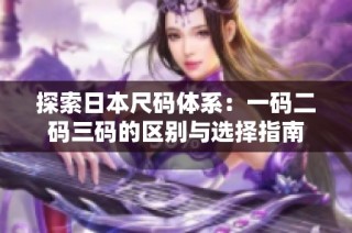 探索日本尺码体系：一码二码三码的区别与选择指南