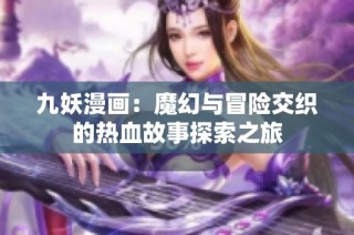 九妖漫画：魔幻与冒险交织的热血故事探索之旅