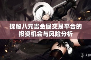 探秘八元贵金属交易平台的投资机会与风险分析