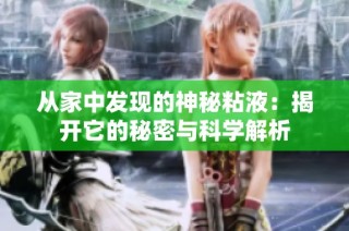 从家中发现的神秘粘液：揭开它的秘密与科学解析
