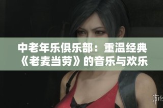 中老年乐俱乐部：重温经典《老麦当劳》的音乐与欢乐