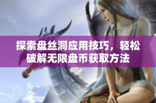 探索盘丝洞应用技巧，轻松破解无限盘币获取方法