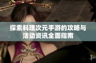探索料理次元手游的攻略与活动资讯全面指南