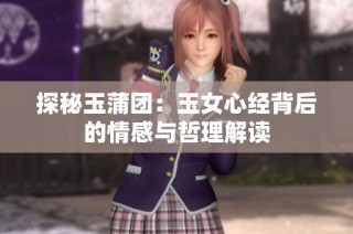 探秘玉蒲团：玉女心经背后的情感与哲理解读