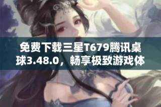 免费下载三星T679腾讯桌球3.48.0，畅享极致游戏体验
